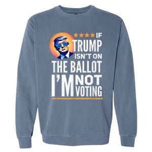 If Trump Isnt On The Ballot Im Not Voting Trump 2024 Garment-Dyed Sweatshirt