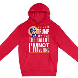 If Trump Isnt On The Ballot Im Not Voting Trump 2024 Premium Pullover Hoodie