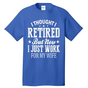 I Thought I Retired But Now I Just Work For My Wife Funny Gift Tall T-Shirt