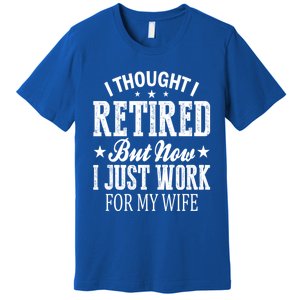 I Thought I Retired But Now I Just Work For My Wife Funny Gift Premium T-Shirt