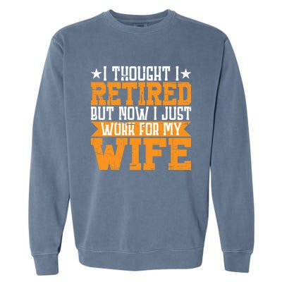 I Thought I Retired But Now I Just Work For My Wife Giftgift Meaningful Gift Garment-Dyed Sweatshirt