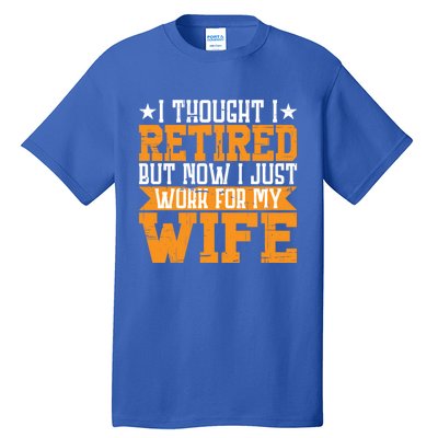 I Thought I Retired But Now I Just Work For My Wife Giftgift Meaningful Gift Tall T-Shirt