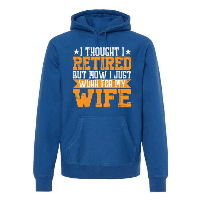 I Thought I Retired But Now I Just Work For My Wife Giftgift Meaningful Gift Premium Hoodie