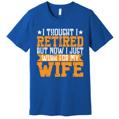 I Thought I Retired But Now I Just Work For My Wife Giftgift Meaningful Gift Premium T-Shirt