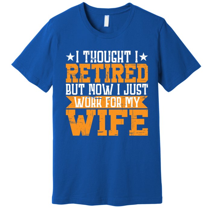 I Thought I Retired But Now I Just Work For My Wife Giftgift Meaningful Gift Premium T-Shirt