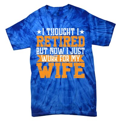 I Thought I Retired But Now I Just Work For My Wife Giftgift Meaningful Gift Tie-Dye T-Shirt