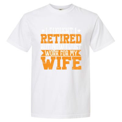 I Thought I Retired But Now I Just Work For My Wife Giftgift Meaningful Gift Garment-Dyed Heavyweight T-Shirt