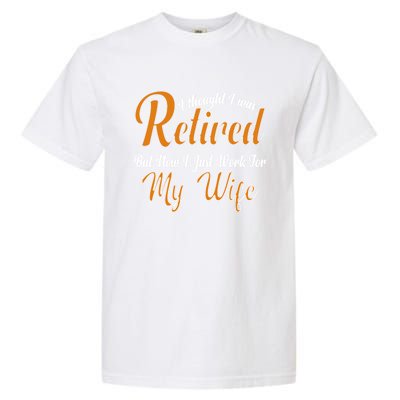 I Thought I Retired But Now I Just Work For My Wife Husband Cool Gift Garment-Dyed Heavyweight T-Shirt