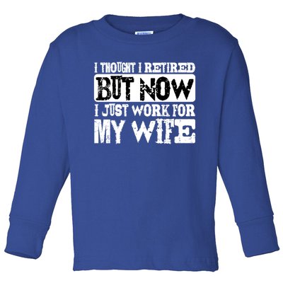 I Thought I Retired But Now I Just Work For My Wife Cute Giftcute Giftcute Gift Toddler Long Sleeve Shirt