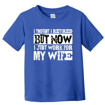 I Thought I Retired But Now I Just Work For My Wife Cute Giftcute Giftcute Gift Toddler T-Shirt