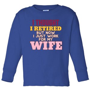 I Thought I Retired But Now I Just Work For My Wife Husband Gift Toddler Long Sleeve Shirt