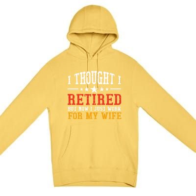 I Thought I Retired But Now I Just Work For My Wife Retired Gift Premium Pullover Hoodie