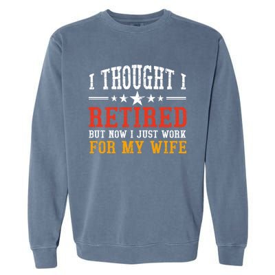 I Thought I Retired But Now I Just Work For My Wife Retired Gift Garment-Dyed Sweatshirt