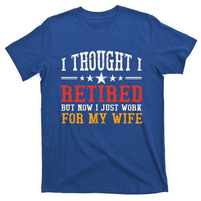 I Thought I Retired But Now I Just Work For My Wife Retired Gift T-Shirt