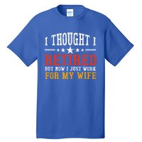 I Thought I Retired But Now I Just Work For My Wife Retired Gift Tall T-Shirt