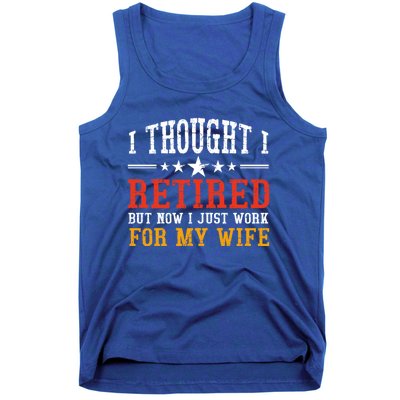 I Thought I Retired But Now I Just Work For My Wife Retired Gift Tank Top