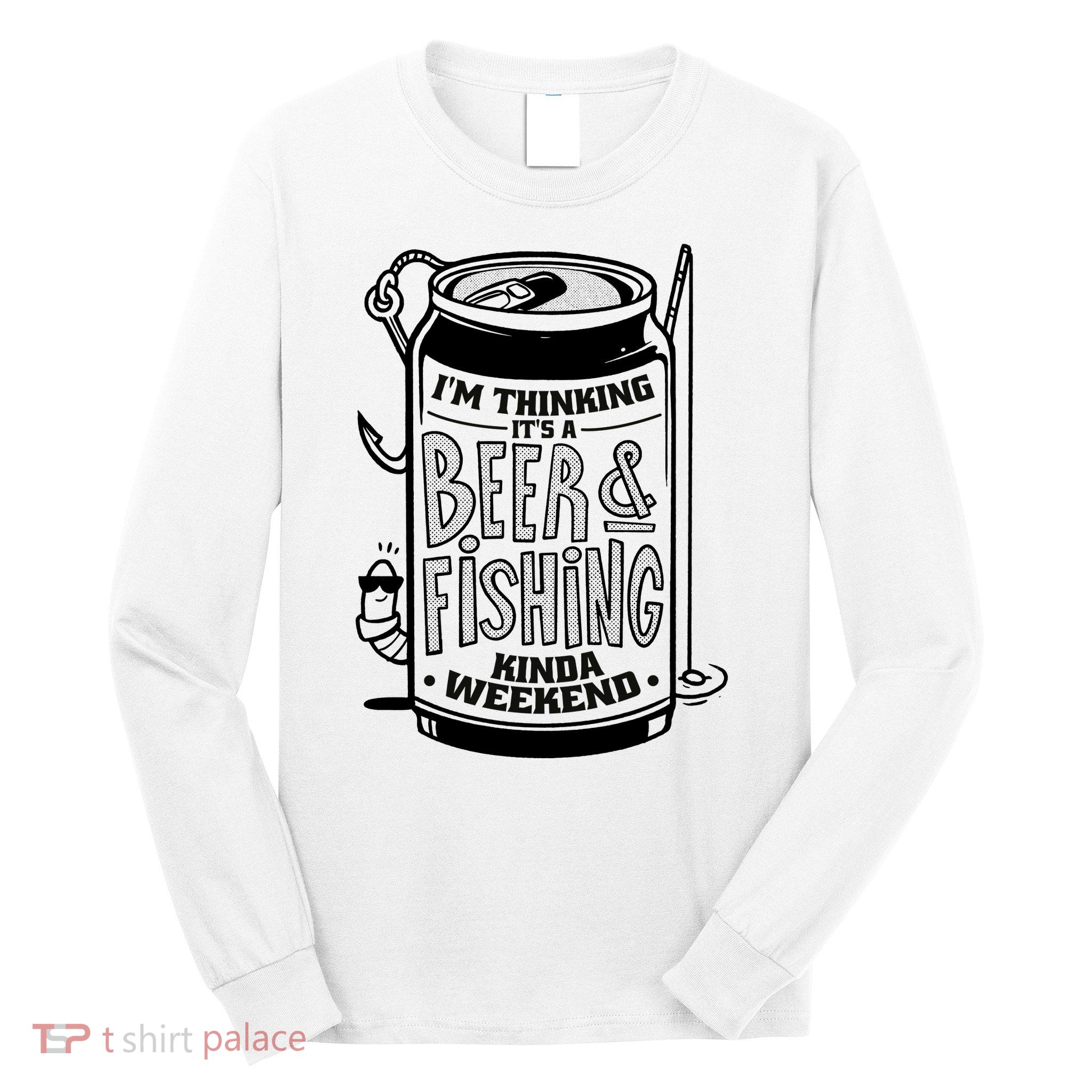 I'm Thinking It's A Beer And Fishing Kinda Weekend Long Sleeve Shirt