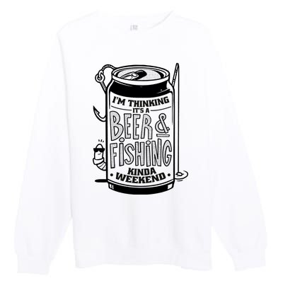 I'm Thinking It's A Beer And Fishing Kinda Weekend Premium Crewneck Sweatshirt