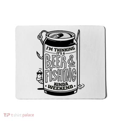 I'm Thinking It's A Beer And Fishing Kinda Weekend Mousepad