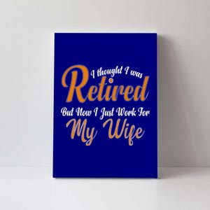 I Thought I Retired But Now I Just Work For My Wife Husband Gift Canvas