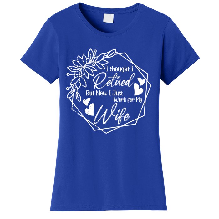 I Thought I Retired But Now I Just Work For My Wife Retiring Gift Women's T-Shirt