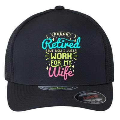 I Thought I Retired But Now I Just Work For My Wife Retired Gift Flexfit Unipanel Trucker Cap