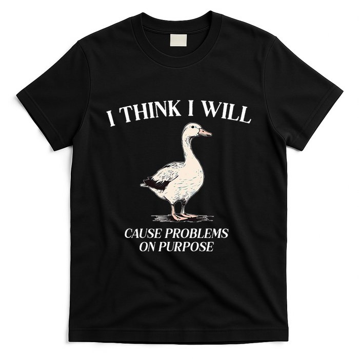 I Think I Will Cause Problems On Purpose Meme Goose Duck T-Shirt