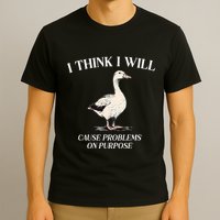I Think I Will Cause Problems On Purpose Meme Goose Duck T-Shirt