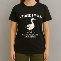 I Think I Will Cause Problems On Purpose Meme Goose Duck T-Shirt