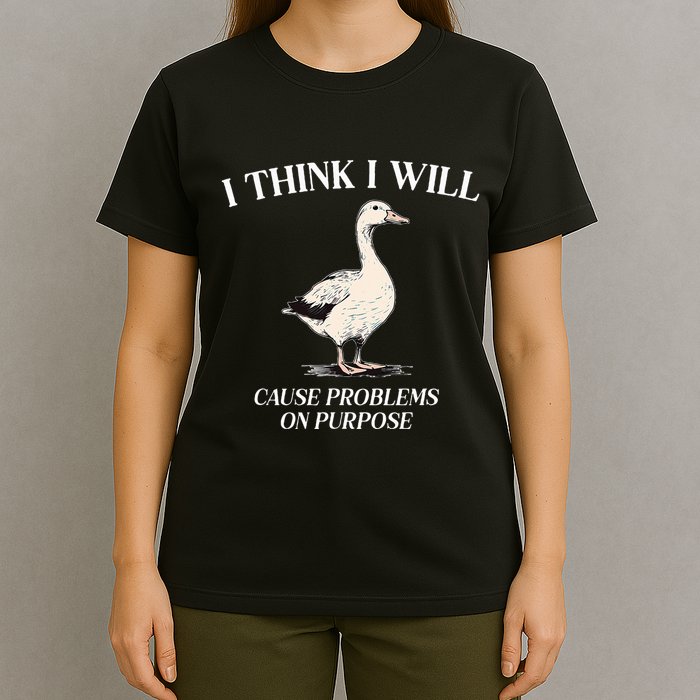 I Think I Will Cause Problems On Purpose Meme Goose Duck T-Shirt