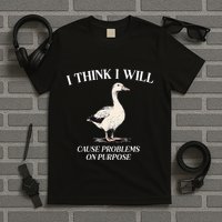 I Think I Will Cause Problems On Purpose Meme Goose Duck T-Shirt