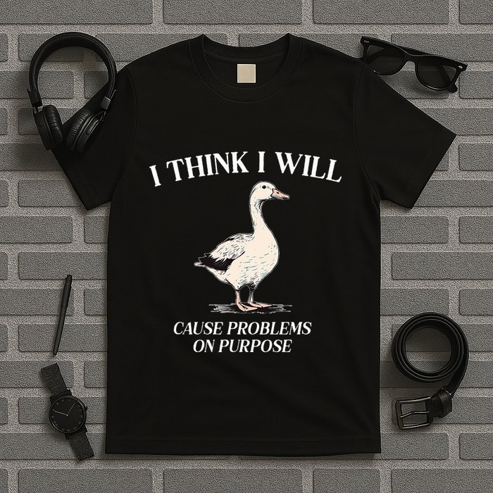I Think I Will Cause Problems On Purpose Meme Goose Duck T-Shirt