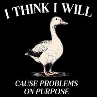 I Think I Will Cause Problems On Purpose Meme Goose Duck T-Shirt