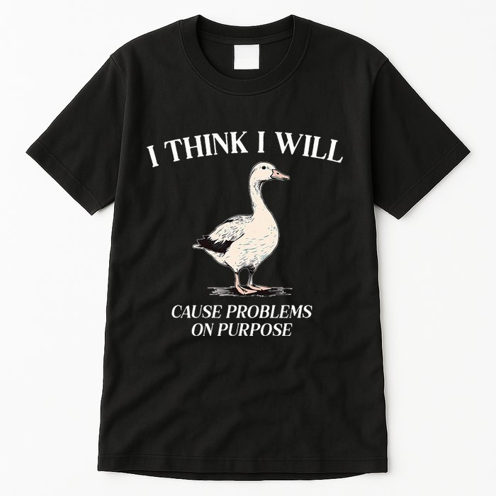 I Think I Will Cause Problems On Purpose Meme Goose Duck Tall T-Shirt