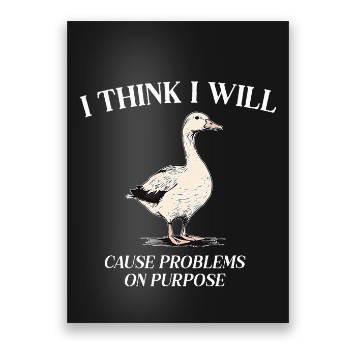 I Think I Will Cause Problems On Purpose Meme Goose Duck Poster