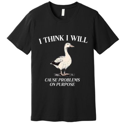 I Think I Will Cause Problems On Purpose Meme Goose Duck Premium T-Shirt