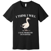 I Think I Will Cause Problems On Purpose Meme Goose Duck Premium T-Shirt