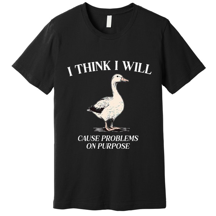 I Think I Will Cause Problems On Purpose Meme Goose Duck Premium T-Shirt