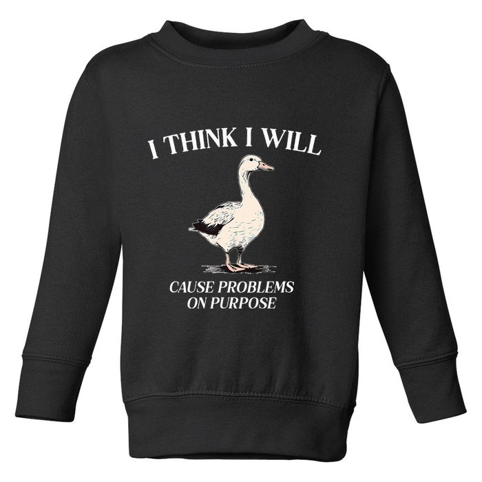 I Think I Will Cause Problems On Purpose Meme Goose Duck Toddler Sweatshirt