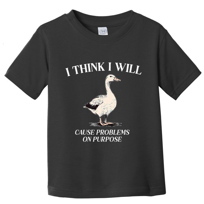 I Think I Will Cause Problems On Purpose Meme Goose Duck Toddler T-Shirt