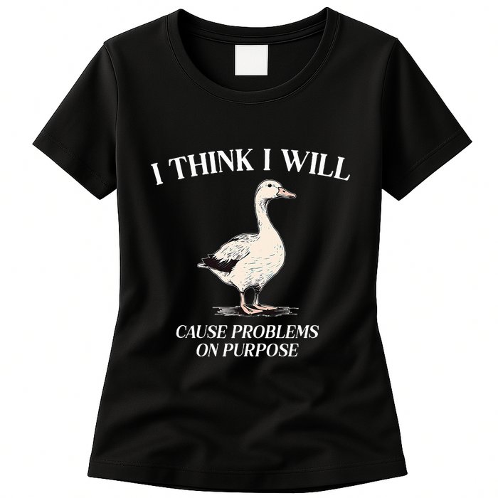 I Think I Will Cause Problems On Purpose Meme Goose Duck Womens T-Shirt