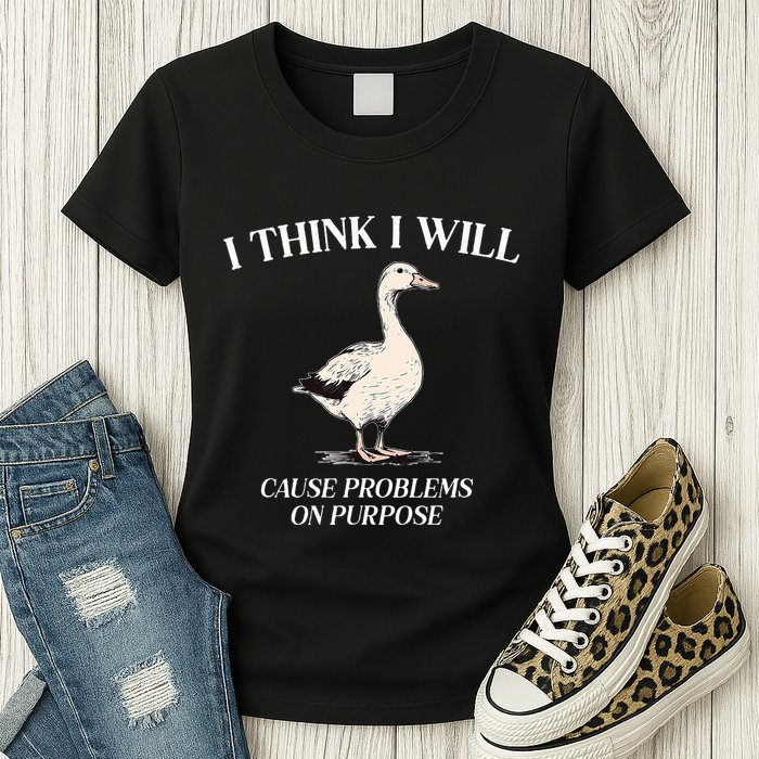 I Think I Will Cause Problems On Purpose Meme Goose Duck Womens T-Shirt