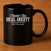 I Thought I Had Social Anxiety But It Turns Out I Just Don't Like People 11oz C Handle Ceramic Mug