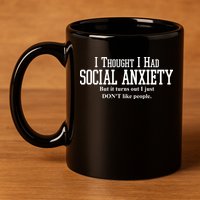 I Thought I Had Social Anxiety But It Turns Out I Just Don't Like People 11oz C Handle Ceramic Mug