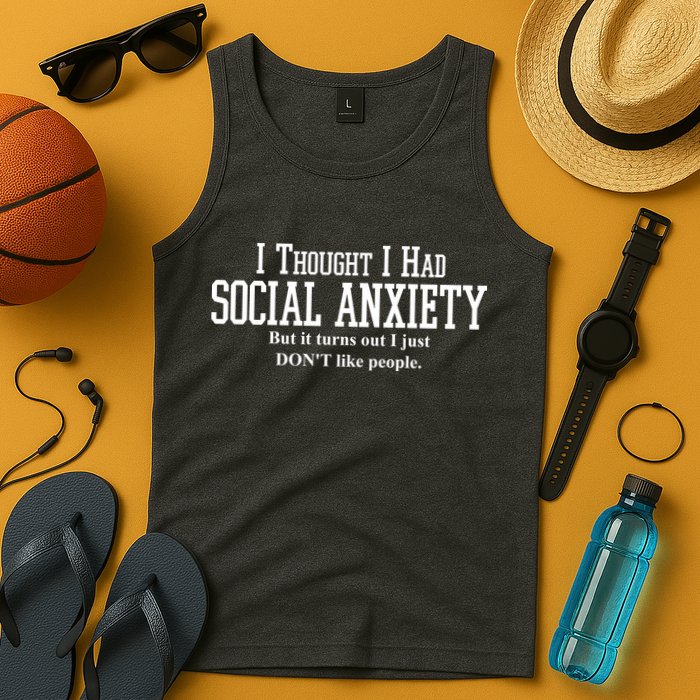 I Thought I Had Social Anxiety But It Turns Out I Just Don't Like People Tank Top
