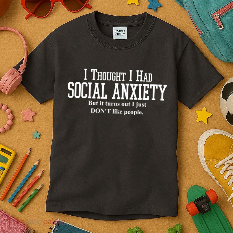 I Thought I Had Social Anxiety But It Turns Out I Just Don't Like People Kids T-Shirt