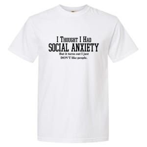 I Thought I Had Social Anxiety But It Turns Out I Just Don't Like People Garment-Dyed Heavyweight T-Shirt