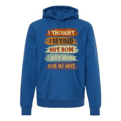 I Thought I Retired But Now I Just Work For My Wife Retro Gift Premium Hoodie