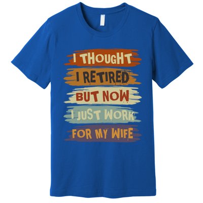 I Thought I Retired But Now I Just Work For My Wife Retro Gift Premium T-Shirt