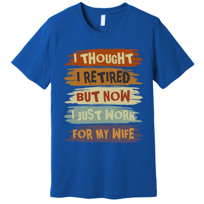 I Thought I Retired But Now I Just Work For My Wife Retro Gift Premium T-Shirt